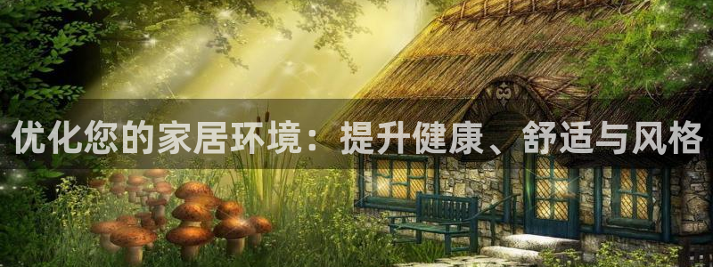 环球ug官网会员注册：优化您的家居环境：