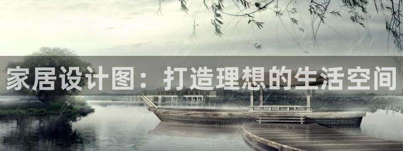 ug环球视讯：家居设计图：打造理想的生活