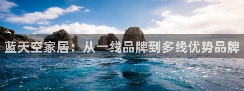 ug环球视讯官网登录入口：蓝天空家居：从